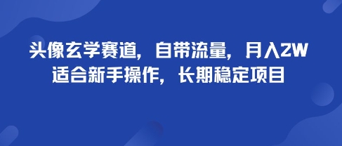 头像玄学赛道，自带流量，月入2W，适合新手操作，长期稳定项目-保成圈-山云人力,分享创业咨询_最新网络项目资源