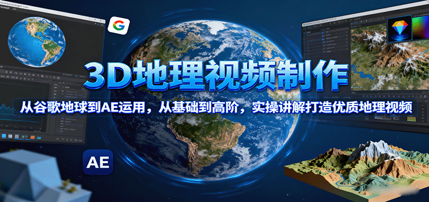 3D地理视频制作，从谷歌地球到AE运用，从基础到高阶，实操讲解打造优质地理视频-保成圈-山云人力,分享创业咨询_最新网络项目资源