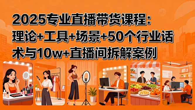 2025专业直播带货课程：理论+工具+场景+50个行业话术与10w+直播间拆解案例-保成圈-山云人力,分享创业咨询_最新网络项目资源