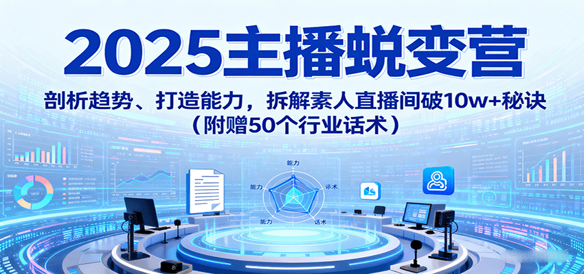 2025主播蜕变营：剖析趋势、打造能力，拆解素人直播间破10w+秘诀(附赠50个行业话术)-保成圈-山云人力,分享创业咨询_最新网络项目资源