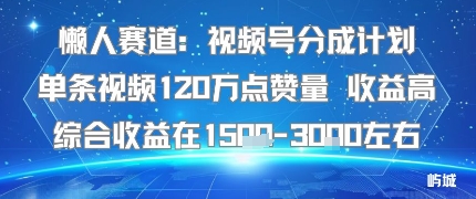 懒人赛道：视频号分成计划单条视频120W点赞量 收益高综合收益在1.5K左右-保成圈-山云人力,分享创业咨询_最新网络项目资源