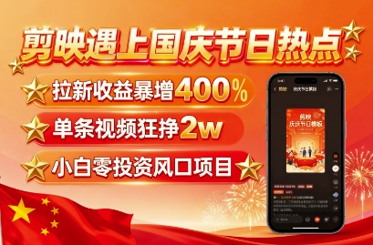剪映遇上国庆热点，拉新收益暴增400%，单条视频狂挣2W+，无需剪辑基础，几分钟一条作品-保成圈-山云人力,分享创业咨询_最新网络项目资源