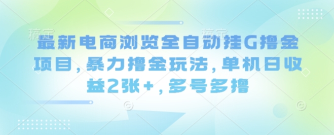 最新电商浏览全自动挂G撸金项目，暴力撸金玩法，单机日收益2张+，多号多撸【揭秘】-保成圈-山云人力,分享创业咨询_最新网络项目资源
