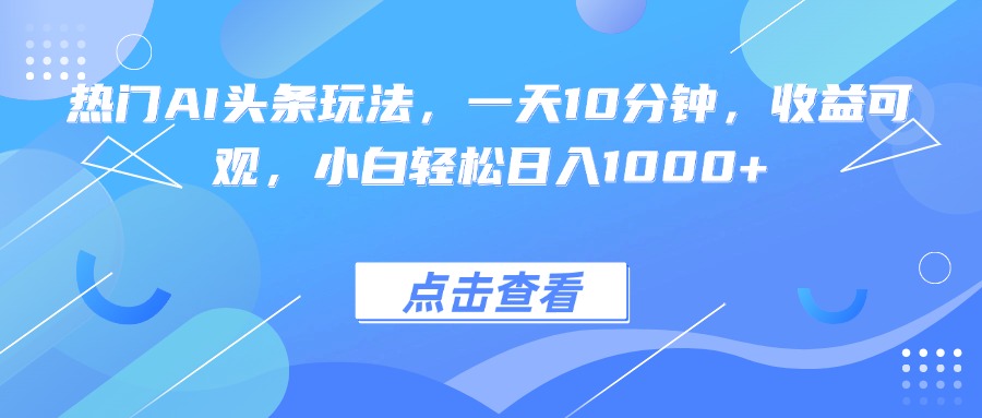 热门AI头条玩法，一天10分钟，收益可观，小白轻松日入1000+-保成圈-山云人力,分享创业咨询_最新网络项目资源