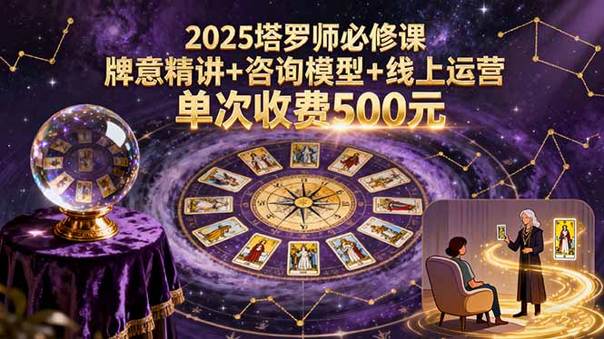 2025塔罗师必修课，牌意精讲+咨询模型+线上运营，单次收费500元-保成圈-山云人力,分享创业咨询_最新网络项目资源