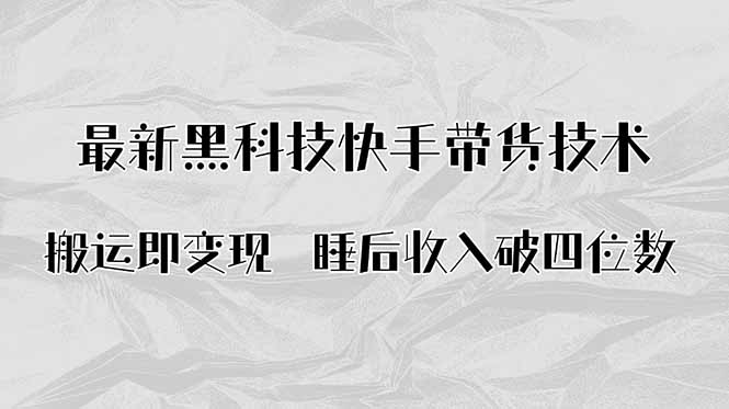 搬运即变现！最新黑科技快手带货Ai搬运技术，睡后收入破四位数-保成圈-山云人力,分享创业咨询_最新网络项目资源