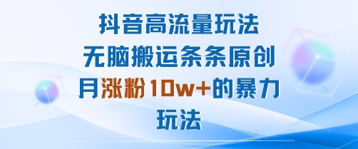 抖音高流量玩法：无脑搬运条条原创，月涨粉10w+的暴力玩法-保成圈-山云人力,分享创业咨询_最新网络项目资源