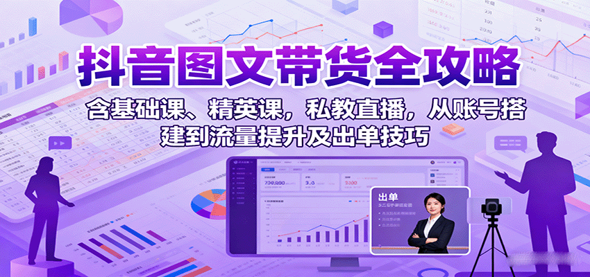 抖音图文带货全攻略：含基础课、精英课，私教直播，从账号搭建到流量提升及出单技巧-保成圈-山云人力,分享创业咨询_最新网络项目资源