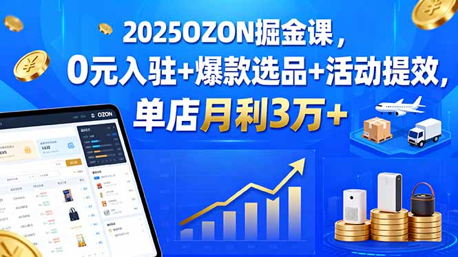 2025OZON掘金课，0元入驻+爆款选品+活动提效，单店月利3万+-保成圈-山云人力,分享创业咨询_最新网络项目资源