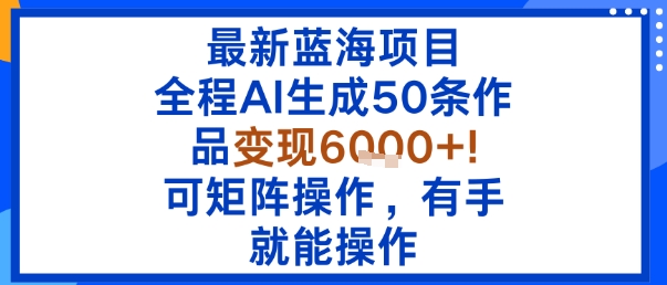 最新蓝海项目：全程AI生成50条作品变现6k+，可矩阵操作，有手就能操作-保成圈-山云人力,分享创业咨询_最新网络项目资源
