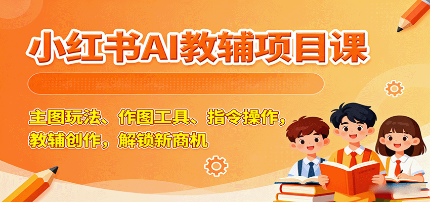 小红书AI教辅项目课，主图玩法、作图工具、指令操作，教辅创作，解锁新商机-保成圈-山云人力,分享创业咨询_最新网络项目资源