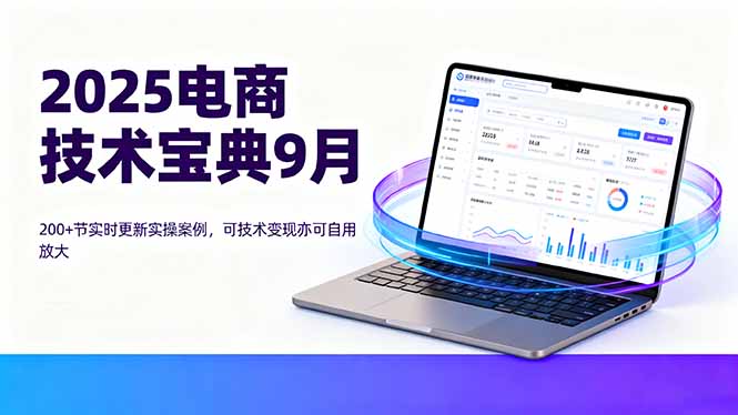 2025电商技术宝典9月：200+节实时更新实操案例，可技术变现亦可自用放大-保成圈-山云人力,分享创业咨询_最新网络项目资源