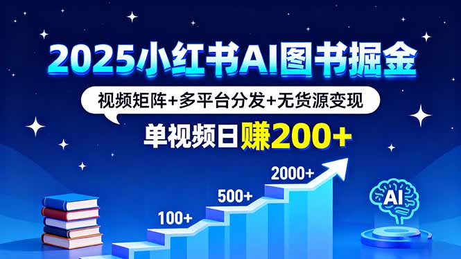 2025小红书AI图书掘金，视频矩阵+多平台分发+无货源变现，单视频日赚200+-保成圈-山云人力,分享创业咨询_最新网络项目资源
