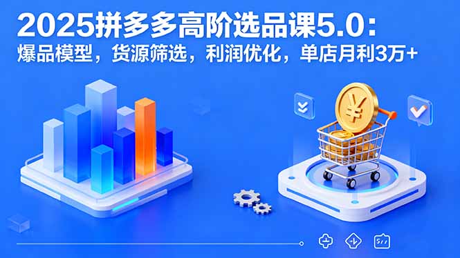2025拼多多高阶选品课5.0：爆品模型，货源筛选，利润优化，单店月利3万+-保成圈-山云人力,分享创业咨询_最新网络项目资源