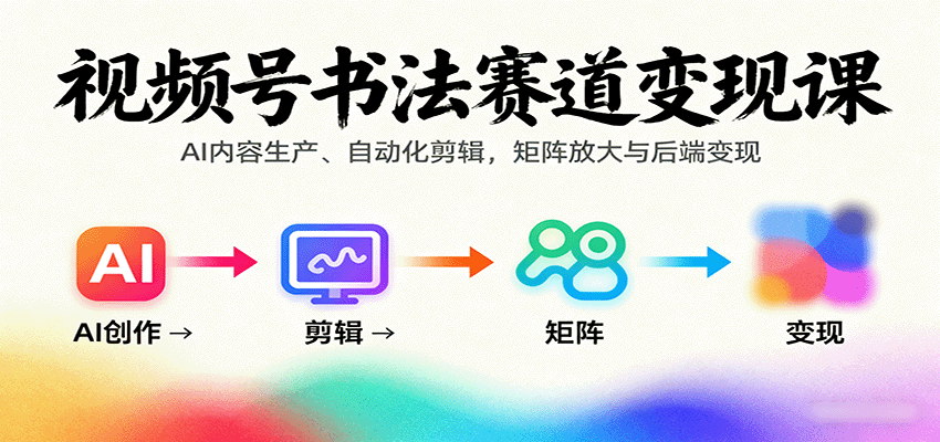视频号书法赛道变现课：AI内容生产、自动化剪辑，矩阵放大与后端变现-保成圈-山云人力,分享创业咨询_最新网络项目资源