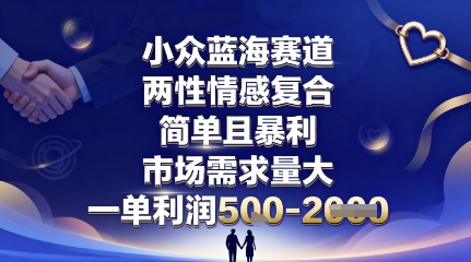 小众蓝海赛道，两性情感复合，简单且暴利，市场需求量大，一单利润5张，未来几年可持续深耕的项目-保成圈-山云人力,分享创业咨询_最新网络项目资源