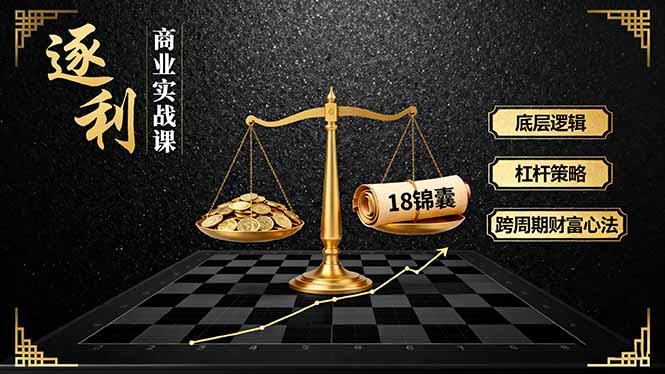 《逐 利》商业实战课，底层逻辑、杠杆策略、18锦囊，跨周期财富心法-保成圈-山云人力,分享创业咨询_最新网络项目资源
