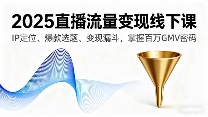 2025直播流量变现线下课，IP定位、爆款选题、变现漏斗，掌握百万GMV密码-保成圈-山云人力,分享创业咨询_最新网络项目资源