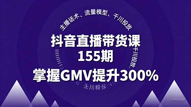 抖音直播带货课155期，主播话术、流量模型、千川投放，掌握GMV提升300%-保成圈-山云人力,分享创业咨询_最新网络项目资源