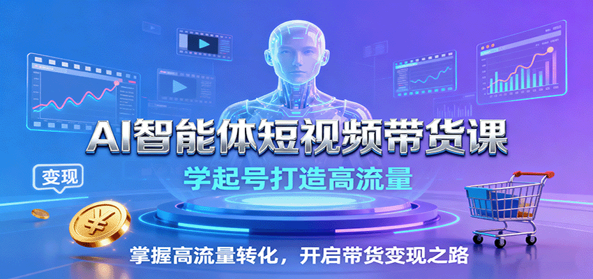 AI智能体短视频带货课：学起号打造高流量，掌握高流量转化，开启带货变现之路-保成圈-山云人力,分享创业咨询_最新网络项目资源