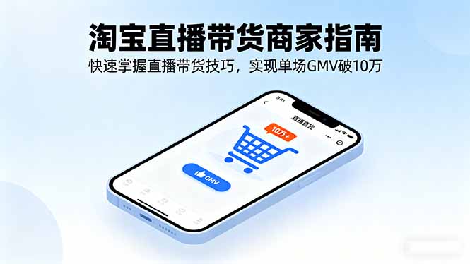 淘宝直播带货商家指南，快速掌握直播带货技巧，实现单场GMV破10万-保成圈-山云人力,分享创业咨询_最新网络项目资源