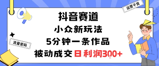 抖音赛道：小众新玩法，5分钟一条作品，被动成交，日利润3张-保成圈-山云人力,分享创业咨询_最新网络项目资源