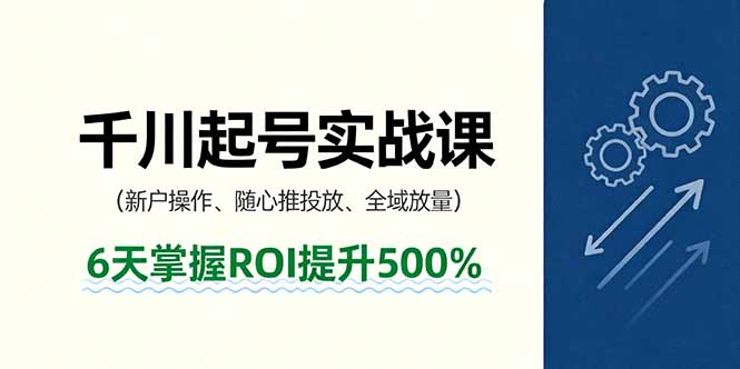 抖音千川起号实战课，新户操作,随心推投放,全域放量，6天掌握ROI提升500%-保成圈-山云人力,分享创业咨询_最新网络项目资源