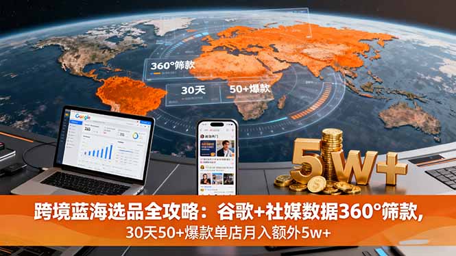 跨境蓝海选品全攻略：谷歌+社媒数据360°筛款,30天50+爆款单店月入额外5w+-保成圈-山云人力,分享创业咨询_最新网络项目资源