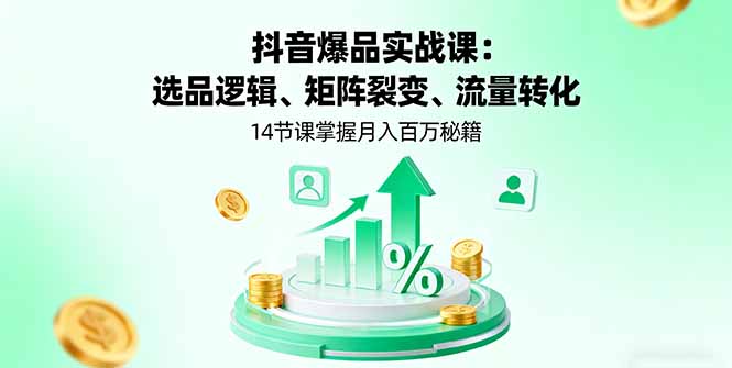 抖音爆品实战课：选品逻辑、矩阵裂变、流量转化，14节课掌握月入百万秘籍-保成圈-山云人力,分享创业咨询_最新网络项目资源