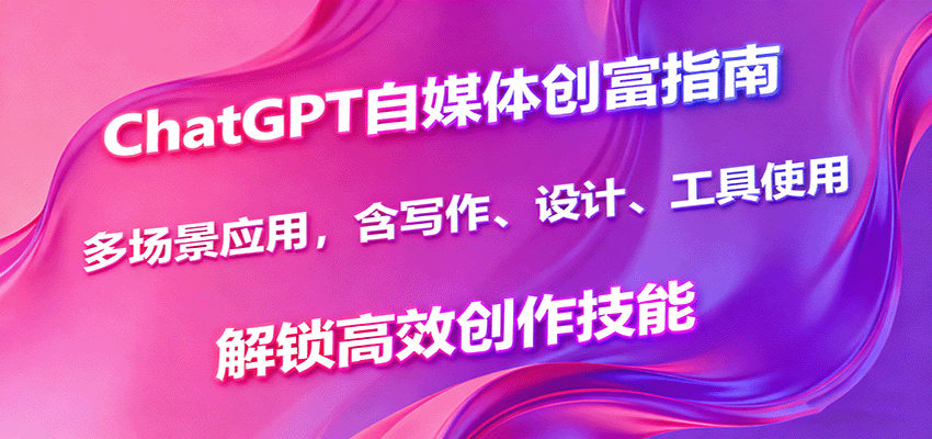 ChatGPT自媒体创富指南，多场景应用，含写作、设计、工具使用，解锁高效创作技能-保成圈-山云人力,分享创业咨询_最新网络项目资源