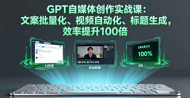 GPT自媒体创作实战课：文案批量化、视频自动化、标题生成，效率提升100倍-保成圈-山云人力,分享创业咨询_最新网络项目资源