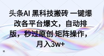 头条AI黑科技搬砖项目一键爆改各平台爆文，自动排版，秒过原创矩阵操作，月入3w+【揭秘】-保成圈-山云人力,分享创业咨询_最新网络项目资源