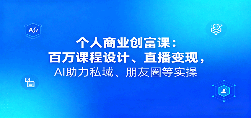 个人商业创富课：百万课程设计、直播变现，AI助力私域、朋友圈等实操-保成圈-山云人力,分享创业咨询_最新网络项目资源