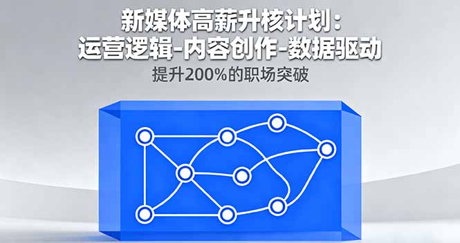 新媒体高薪升核计划：运营逻辑-内容创作-数据驱动，提升200%的职场突破-保成圈-山云人力,分享创业咨询_最新网络项目资源