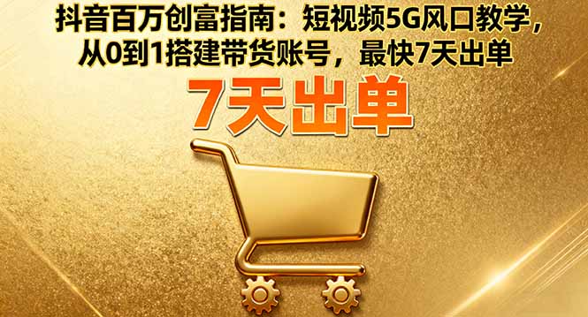 抖音百万创富指南：短视频5G风口教学，从0到1搭建带货账号，最快7天出单-保成圈-山云人力,分享创业咨询_最新网络项目资源