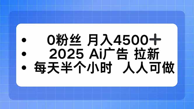 0粉丝 月入4500+，2025AI广告拉新，每天半个小时 人人可做-保成圈-山云人力,分享创业咨询_最新网络项目资源