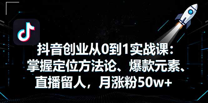抖音创业从0到1实战课：掌握定位方法论、爆款元素、直播留人，月涨粉50w+-保成圈-山云人力,分享创业咨询_最新网络项目资源