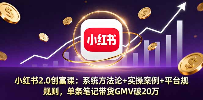 小红书2.0创富课：系统方法论+实操案例+平台规则，单条笔记带货GMV破20万-保成圈-山云人力,分享创业咨询_最新网络项目资源