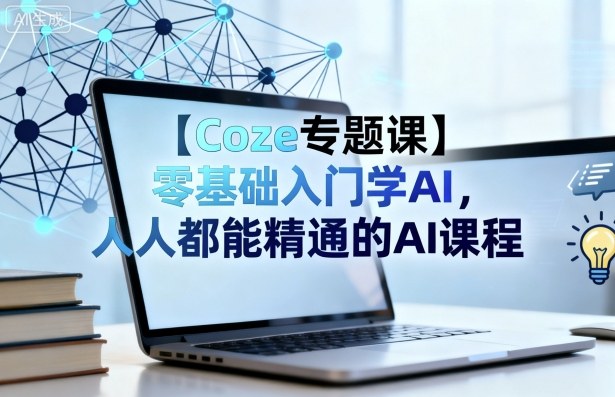 【Coze专题课】零基础入门学AI，人人都能精通的AI课程-保成圈-山云人力,分享创业咨询_最新网络项目资源