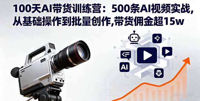 100天AI带货训练营：500条AI视频实战,从基础操作到批量创作,带货佣金超15w-保成圈-山云人力,分享创业咨询_最新网络项目资源