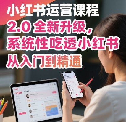 小红书运营课程2.0全新升级，从入门到精通，系统性吃透小红书-保成圈-山云人力,分享创业咨询_最新网络项目资源