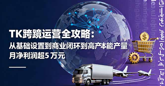 TK跨境运营全攻略：从基础设置到商业闭环到低成本量产，月净利润超5万美元-保成圈-山云人力,分享创业咨询_最新网络项目资源