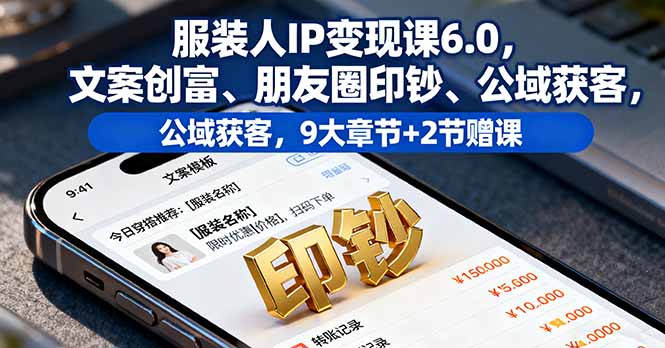 服装人IP变现课6.0，文案创富、朋友圈印钞、公域获客，9大章节+2节赠课-保成圈-山云人力,分享创业咨询_最新网络项目资源