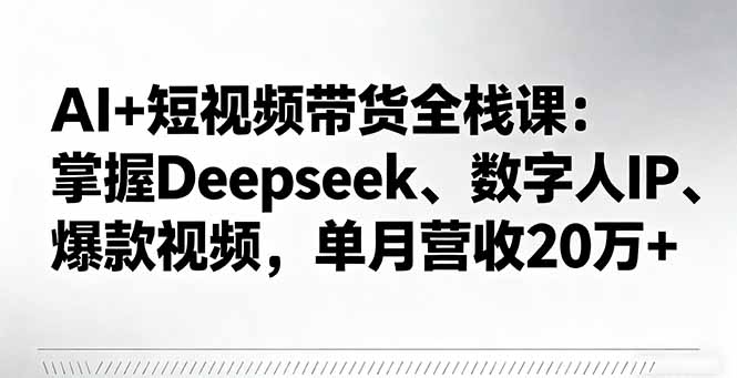AI+短视频带货全栈课：掌握Deepseek、数字人IP、爆款视频，单月营收20万+-保成圈-山云人力,分享创业咨询_最新网络项目资源