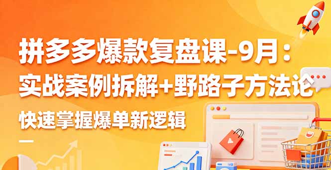 拼多多爆款复盘课-9月：实战案例拆解+野路子方法论，快速掌握爆单新逻辑-保成圈-山云人力,分享创业咨询_最新网络项目资源