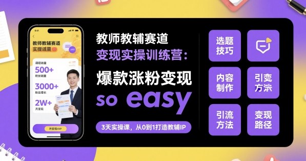 教师教辅赛道变现实操训练营，爆款涨粉变现so easy-保成圈-山云人力,分享创业咨询_最新网络项目资源