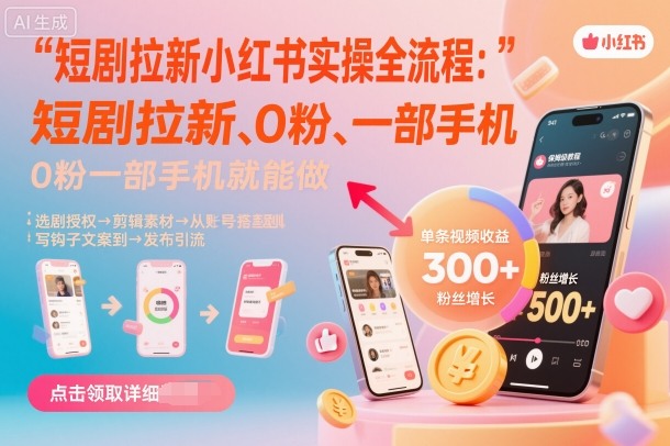 短剧拉新小红书实操全流程，0粉一部手机就可以做，详细教程-保成圈-山云人力,分享创业咨询_最新网络项目资源