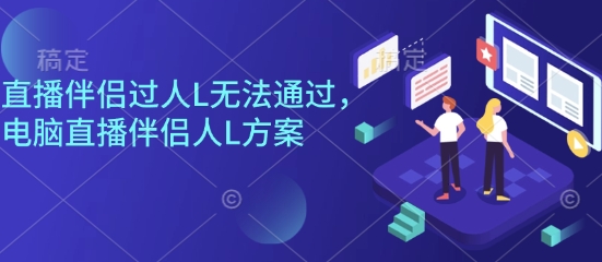 直播伴侣过人L无法通过，电脑直播伴侣人L方案，自测-保成圈-山云人力,分享创业咨询_最新网络项目资源