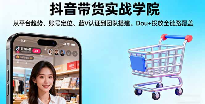 抖音带货实战学院:从平台趋势/账号定位/蓝V认证到团队搭建/Dou+投放全链路-保成圈-山云人力,分享创业咨询_最新网络项目资源
