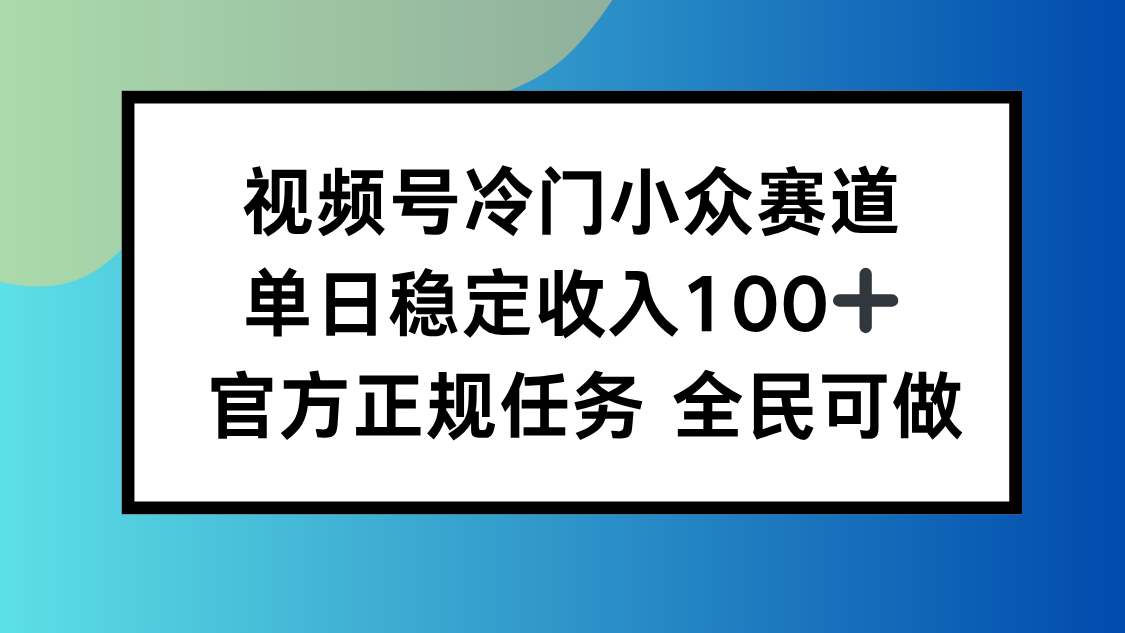 视频号小众赛道，单日稳定收入100+，适合所有人-保成圈-山云人力,分享创业咨询_最新网络项目资源